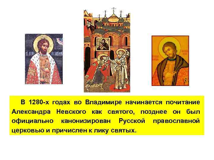 В 1280 -х годах во Владимире начинается почитание Александра Невского как святого, позднее он