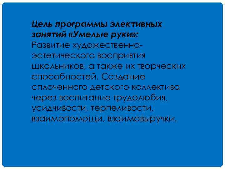 Цель программы элективных занятий «Умелые руки» : Развитие художественноэстетического восприятия школьников, а также их
