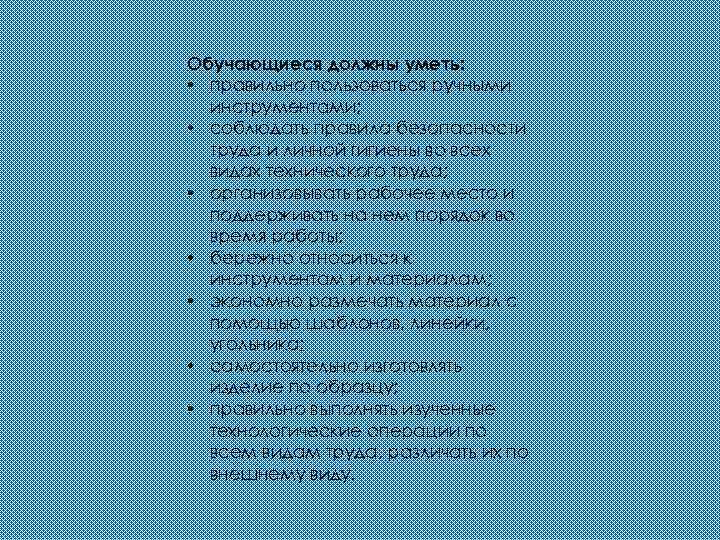 Обучающиеся должны уметь: • правильно пользоваться ручными инструментами; • соблюдать правила безопасности труда и