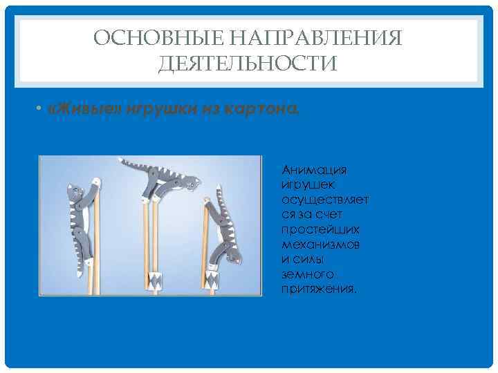 ОСНОВНЫЕ НАПРАВЛЕНИЯ ДЕЯТЕЛЬНОСТИ • «Живые» игрушки из картона. Анимация игрушек осуществляет ся за счет