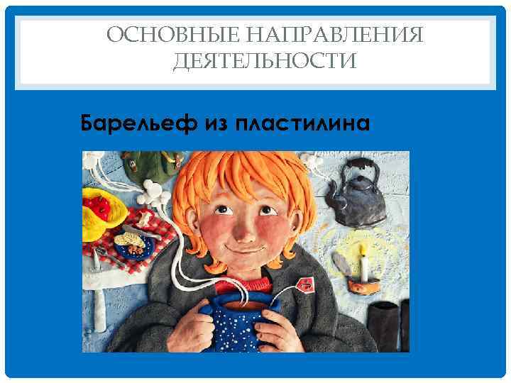 ОСНОВНЫЕ НАПРАВЛЕНИЯ ДЕЯТЕЛЬНОСТИ Барельеф из пластилина 