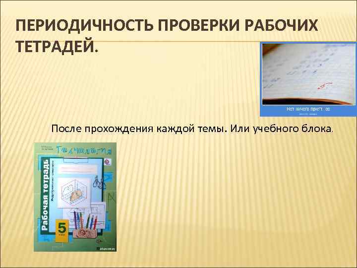 ПЕРИОДИЧНОСТЬ ПРОВЕРКИ РАБОЧИХ ТЕТРАДЕЙ. После прохождения каждой темы. Или учебного блока. 
