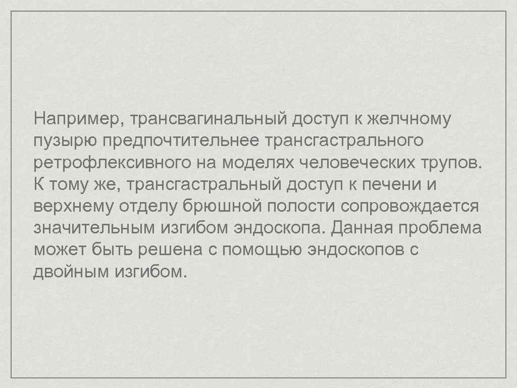 Например, трансвагинальный доступ к желчному пузырю предпочтительнее трансгастрального ретрофлексивного на моделях человеческих трупов. К