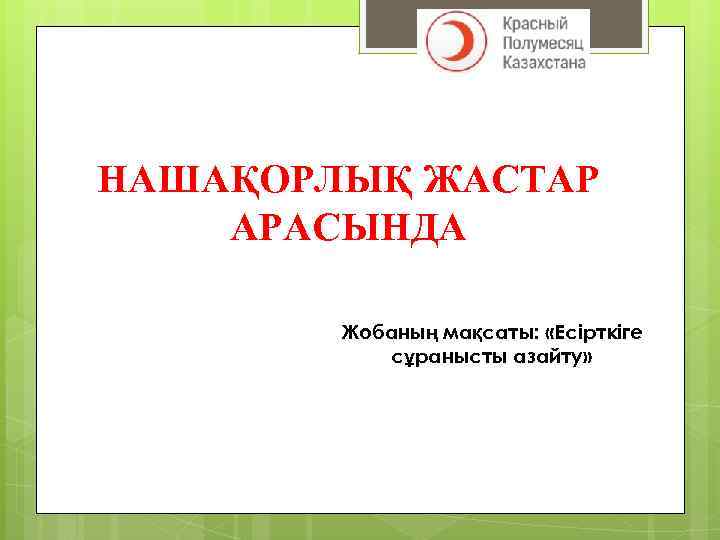 НАШАҚОРЛЫҚ ЖАСТАР АРАСЫНДА Жобаның мақсаты: «Есірткіге сұранысты азайту» 