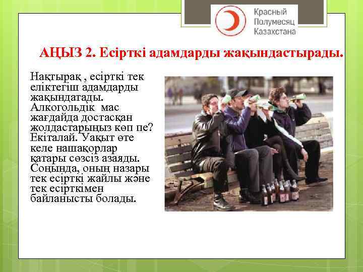 АҢЫЗ 2. Есірткі адамдарды жақындастырады. Нақтырақ , есірткі тек еліктегіш адамдарды жақындатады. Алкогольдік мас