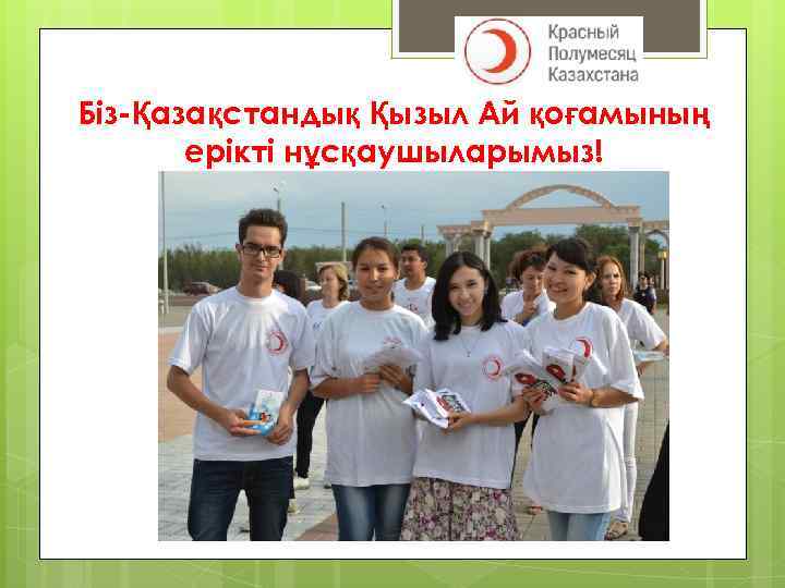 Біз-Қазақстандық Қызыл Ай қоғамының ерікті нұсқаушыларымыз! 