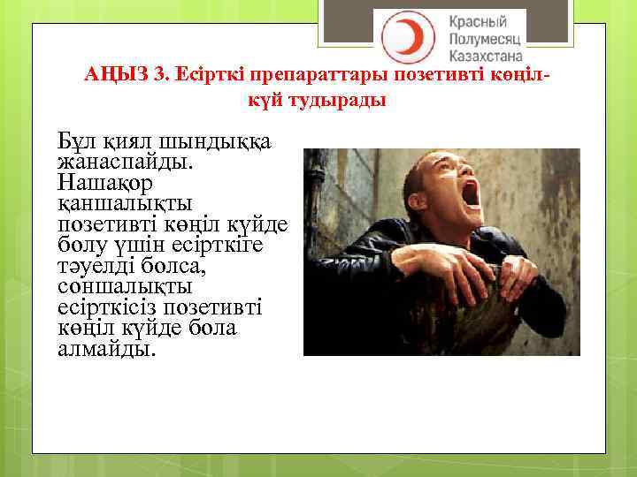 АҢЫЗ 3. Есірткі препараттары позетивті көңілкүй тудырады Бұл қиял шындыққа жанаспайды. Нашақор қаншалықты позетивті