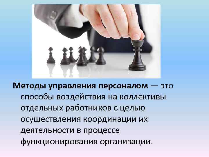 Методы управления персоналом — это способы воздействия на коллективы отдельных работников с целью осуществления