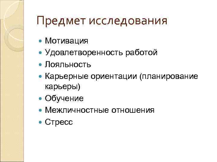 Предмет исследования Мотивация Удовлетворенность работой Лояльность Карьерные ориентации (планирование карьеры) Обучение Межличностные отношения Стресс