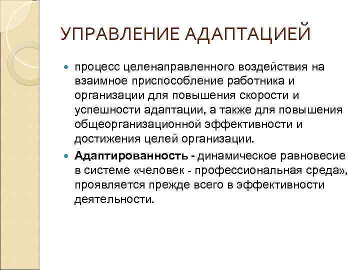 УПРАВЛЕНИЕ АДАПТАЦИЕЙ процесс целенаправленного воздействия на взаимное приспособление работника и организации для повышения скорости