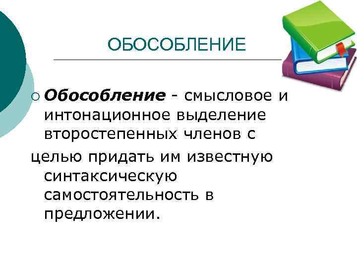 ОБОСОБЛЕНИЕ ¡ Обособление - смысловое и интонационное выделение второстепенных членов с целью придать им