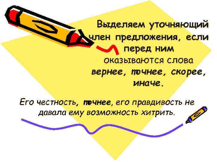 Выделяем уточняющий член предложения, если перед ним оказываются слова вернее, точнее, скорее, иначе. Его