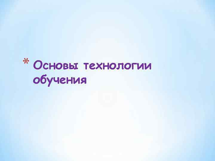 * Основы технологии обучения 