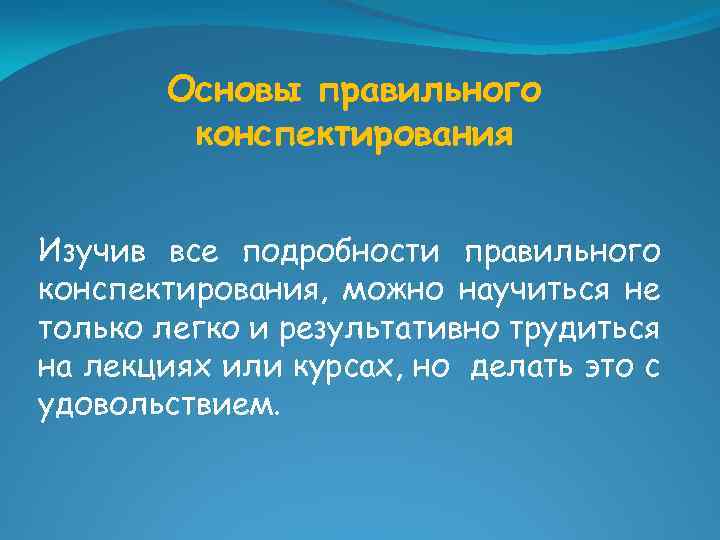 Основы правильного конспектирования Изучив все подробности правильного конспектирования, можно научиться не только легко и