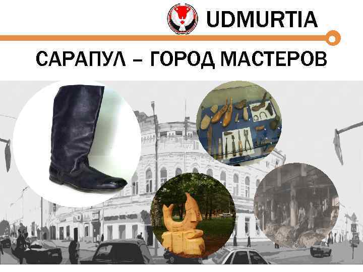 UDMURTIA САРАПУЛ – ГОРОД МАСТЕРОВ 