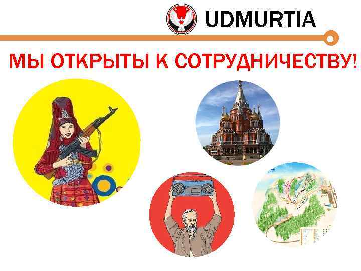 UDMURTIA МЫ ОТКРЫТЫ К СОТРУДНИЧЕСТВУ! 