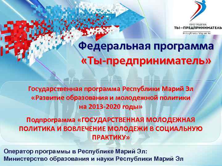 Федеральная программа «Ты-предприниматель» Государственная программа Республики Марий Эл «Развитие образования и молодежной политики на
