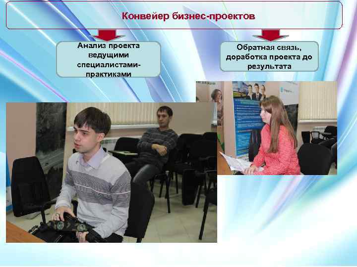 Конвейер бизнес-проектов Анализ проекта ведущими специалистамипрактиками Обратная связь, доработка проекта до результата 