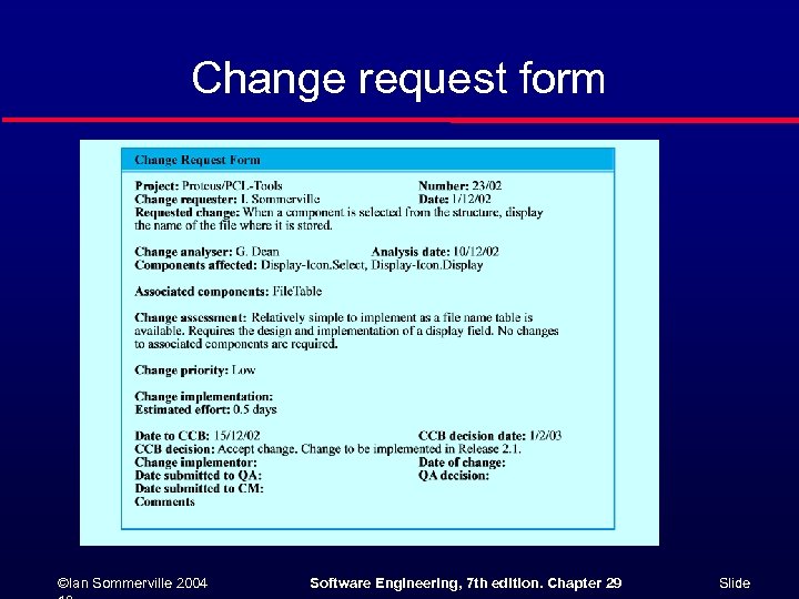 Change request form ©Ian Sommerville 2004 Software Engineering, 7 th edition. Chapter 29 Slide