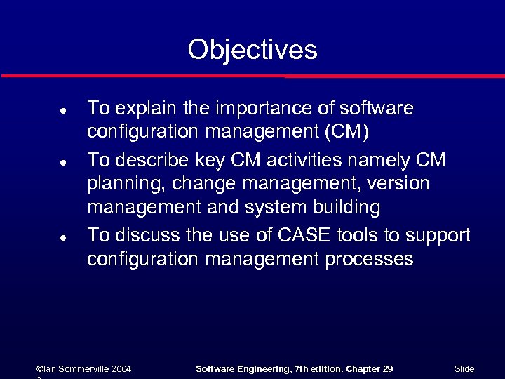 Objectives l l l To explain the importance of software configuration management (CM) To