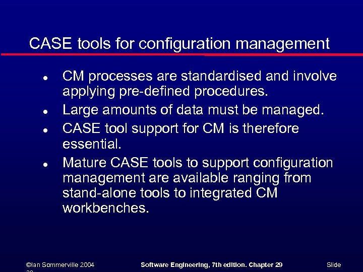 CASE tools for configuration management l l CM processes are standardised and involve applying