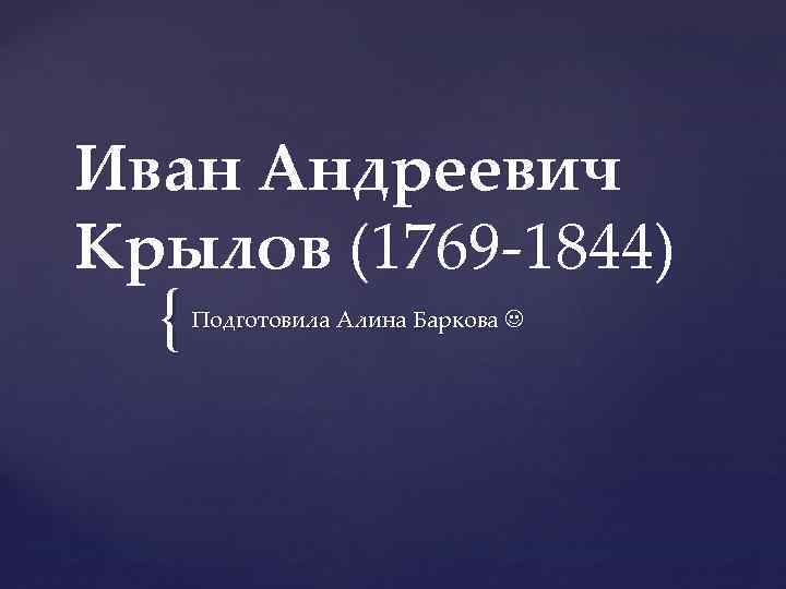 Иван Андреевич Крылов (1769 -1844) { Подготовила Алина Баркова 