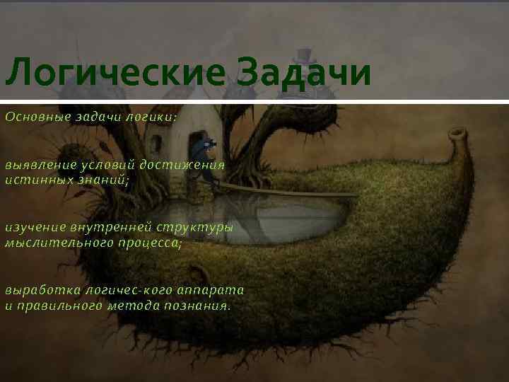 Логические Задачи Основные задачи логики: выявление условий достижения истинных знаний; изучение внутренней структуры мыслительного