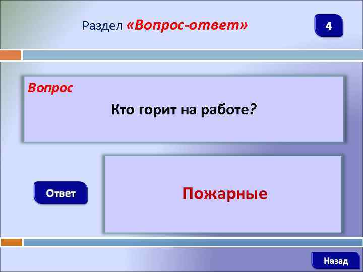 Раздел «Вопрос-ответ» 4 Вопрос Кто горит на работе? Ответ Пожарные Назад 