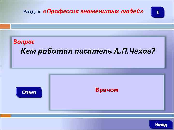 Раздел «Профессия знаменитых людей» 1 Вопрос Кем работал писатель А. П. Чехов? Ответ Врачом