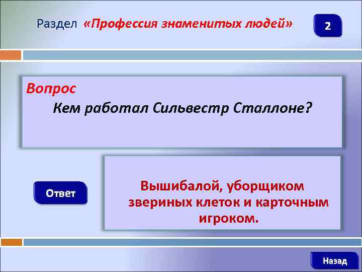 Раздел «Профессия знаменитых людей» 2 Вопрос Кем работал Сильвестр Сталлоне? Ответ Вышибалой, уборщиком звериных