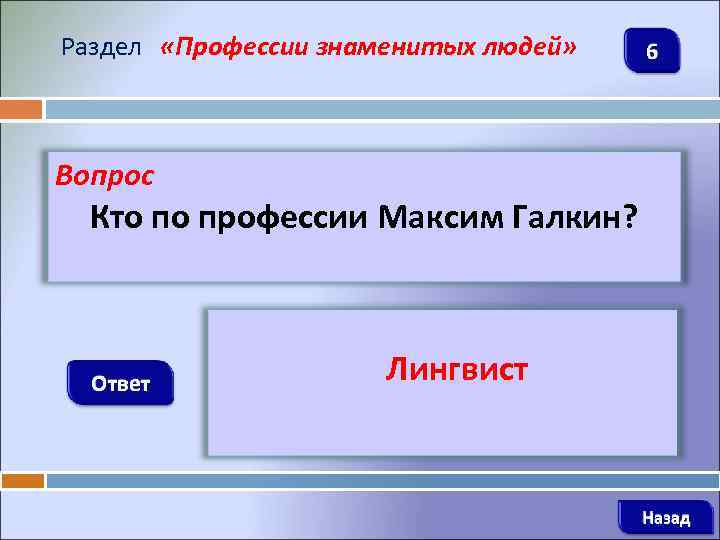 Раздел «Профессии знаменитых людей» 6 Вопрос Кто по профессии Максим Галкин? Ответ Лингвист Назад