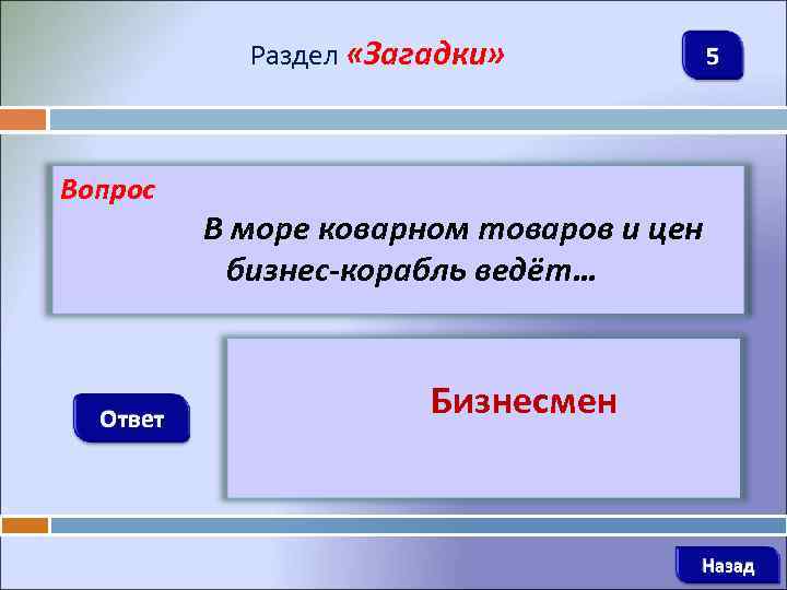 Раздел «Загадки» Вопрос Ответ 5 В море коварном товаров и цен бизнес-корабль ведёт… Бизнесмен