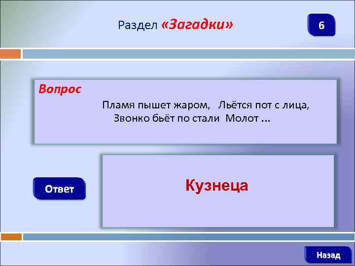 Раздел «Загадки» Вопрос Ответ 6 Пламя пышет жаром, Льётся пот с лица, Звонко бьёт