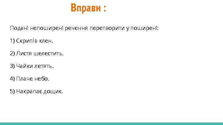 Вправи : Подані непоширені речення перетворити у поширені: 1) Скрипів клен. 2) Листя шелестить.