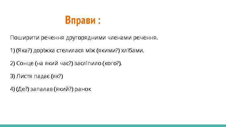 Вправи : Поширити речення другорядними членами речення. 1) (Яка? ) доріжка стелилася між (якими?