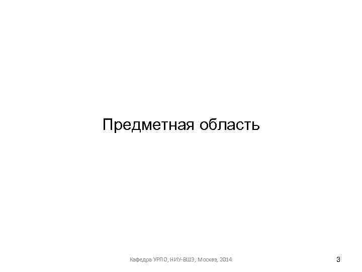 Предметная область Кафедра УРПО, НИУ-ВШЭ, Москва, 2014 3 