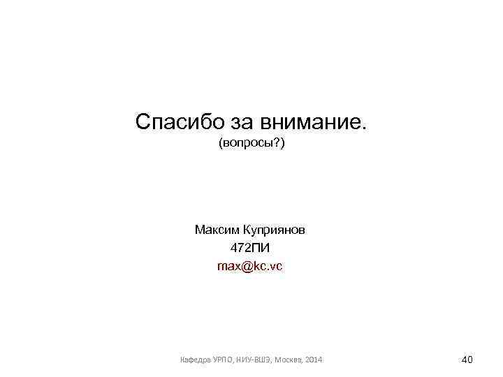 Спасибо за внимание. (вопросы? ) Максим Куприянов 472 ПИ max@kc. vc Кафедра УРПО, НИУ-ВШЭ,