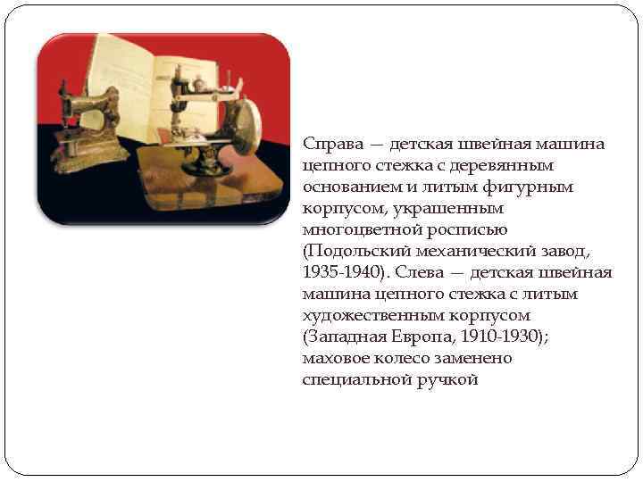 Справа — детская швейная машина цепного стежка с деревянным основанием и литым фигурным корпусом,