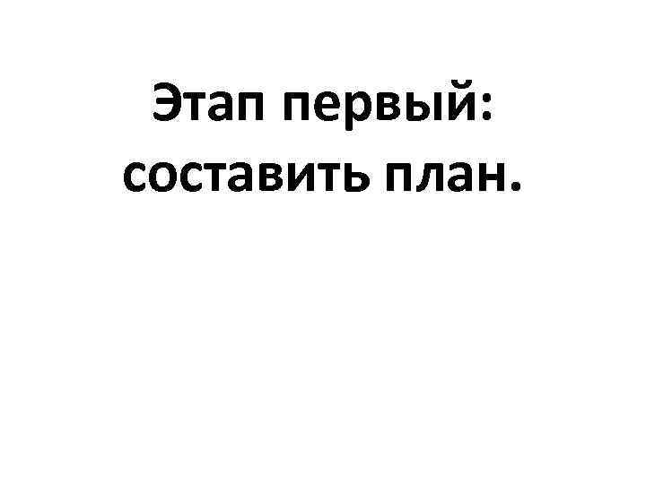 Этап первый: составить план. 