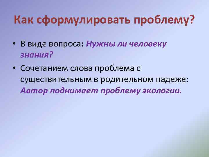 Как сформулировать проблему? • В виде вопроса: Нужны ли человеку знания? • Сочетанием слова