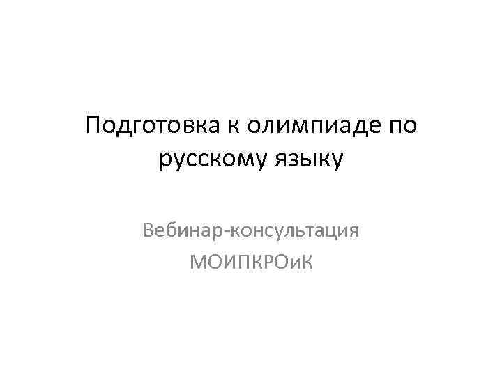 Подготовка к олимпиаде по русскому языку Вебинар-консультация МОИПКРОи. К 