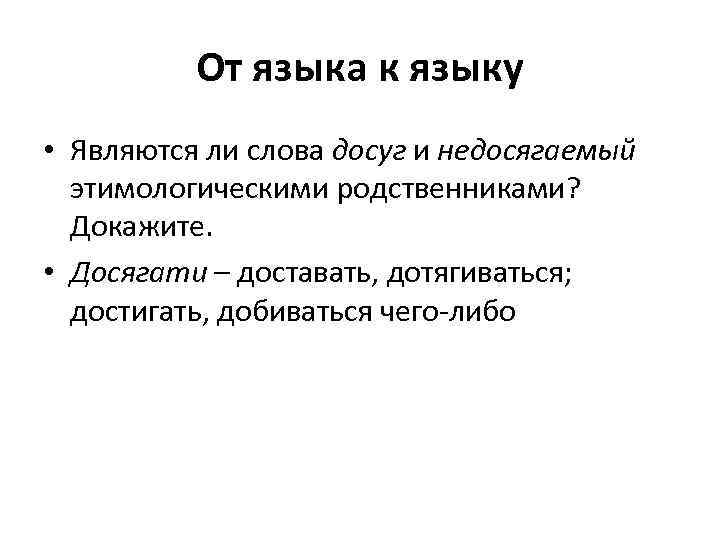 От языка к языку • Являются ли слова досуг и недосягаемый этимологическими родственниками? Докажите.