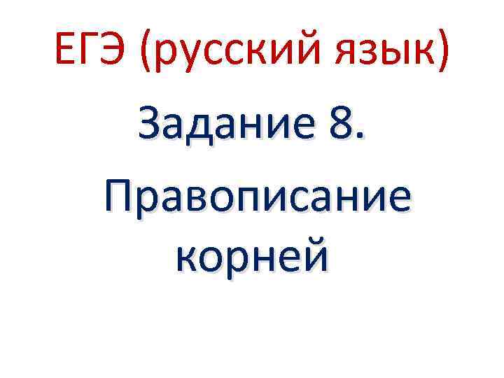 ЕГЭ (русский язык) Задание 8. Правописание корней 