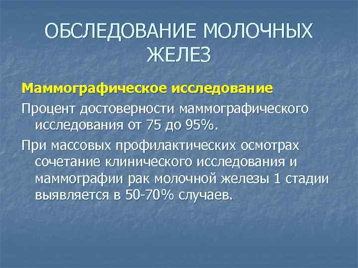 ОБСЛЕДОВАНИЕ МОЛОЧНЫХ ЖЕЛЕЗ Маммографическое исследование Процент достоверности маммографического исследования от 75 до 95%. При