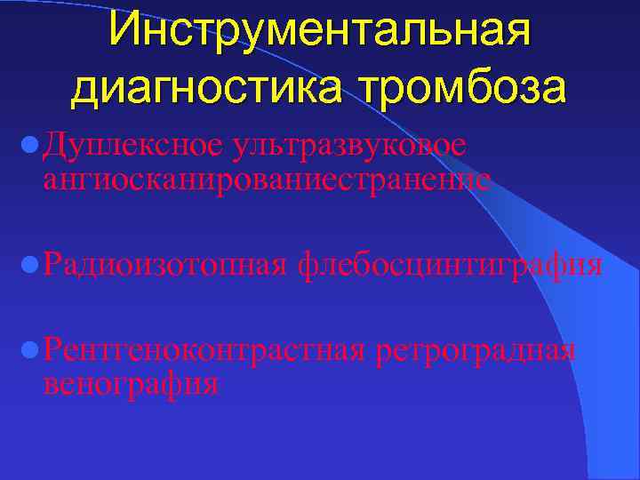 Инструментальная диагностика тромбоза l Дуплексное ультразвуковое ангиосканированиестранение l Радиоизотопная флебосцинтиграфия l Рентгеноконтрастная венография ретроградная