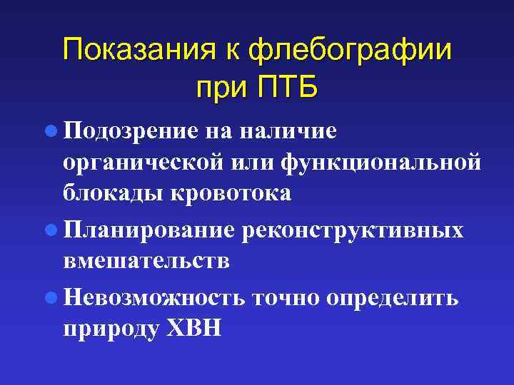 Показания к флебографии при ПТБ l Подозрение на наличие органической или функциональной блокады кровотока
