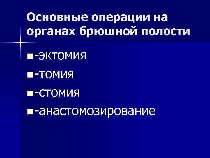 Основные операции на органах брюшной полости n -эктомия n -стомия n -анастомозирование 