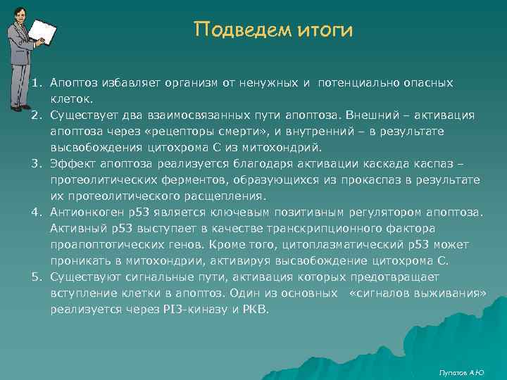 Подведем итоги 1. Апоптоз избавляет организм от ненужных и потенциально опасных клеток. 2. Существует