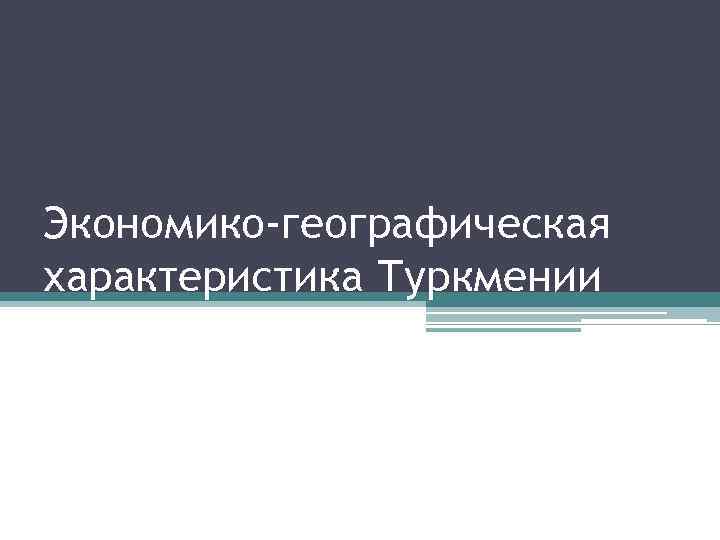 Экономико-географическая характеристика Туркмении 