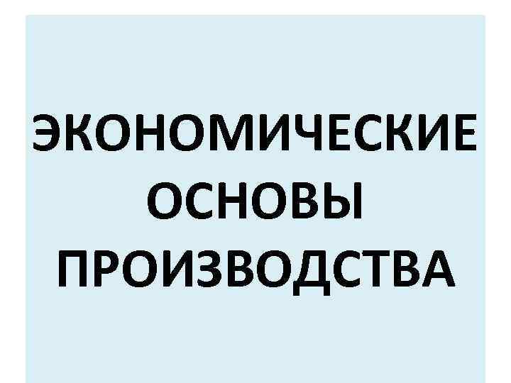 ЭКОНОМИЧЕСКИЕ ОСНОВЫ ПРОИЗВОДСТВА 